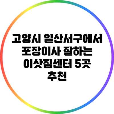 고양시 일산서구에서 포장이사 잘하는 이삿짐센터 5곳 추천