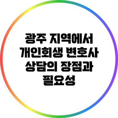 광주 지역에서 개인회생 변호사 상담의 장점과 필요성