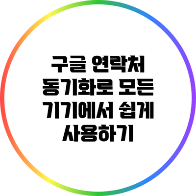 구글 연락처 동기화로 모든 기기에서 쉽게 사용하기