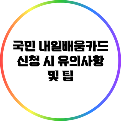 국민 내일배움카드 신청 시 유의사항 및 팁