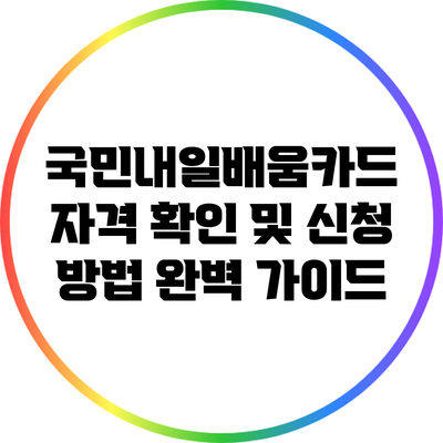 국민내일배움카드 자격 확인 및 신청 방법 완벽 가이드