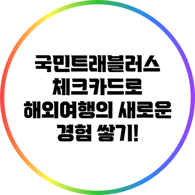 국민트래블러스 체크카드로 해외여행의 새로운 경험 쌓기!