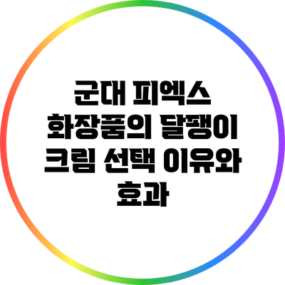 군대 피엑스 화장품의 달팽이 크림 선택 이유와 효과