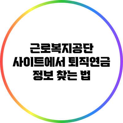 근로복지공단 사이트에서 퇴직연금 정보 찾는 법