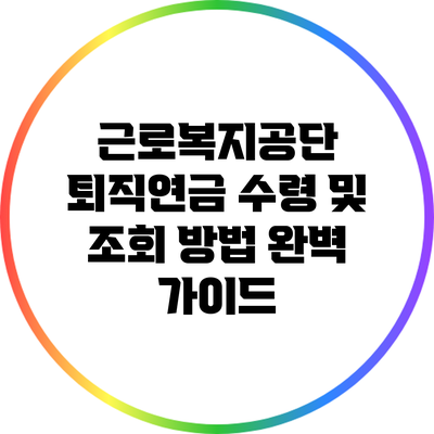 근로복지공단 퇴직연금 수령 및 조회 방법 완벽 가이드