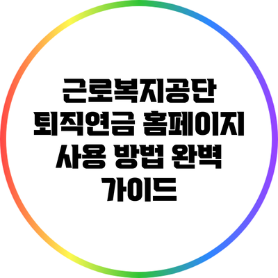 근로복지공단 퇴직연금 홈페이지 사용 방법 완벽 가이드