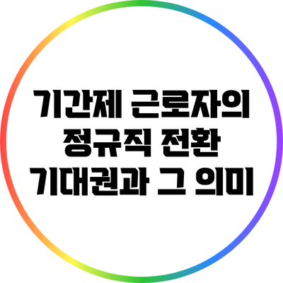 기간제 근로자의 정규직 전환: 기대권과 그 의미