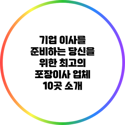 기업 이사를 준비하는 당신을 위한 최고의 포장이사 업체 10곳 소개