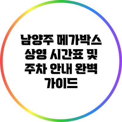 남양주 메가박스 상영 시간표 및 주차 안내 완벽 가이드