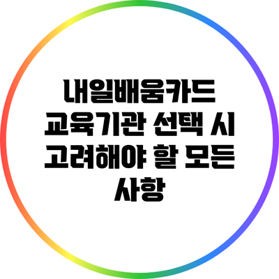 내일배움카드 교육기관 선택 시 고려해야 할 모든 사항