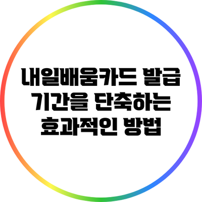내일배움카드 발급 기간을 단축하는 효과적인 방법