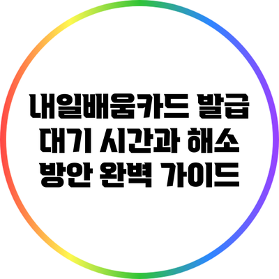 내일배움카드 발급 대기 시간과 해소 방안 완벽 가이드