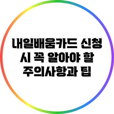 내일배움카드 신청 시 꼭 알아야 할 주의사항과 팁