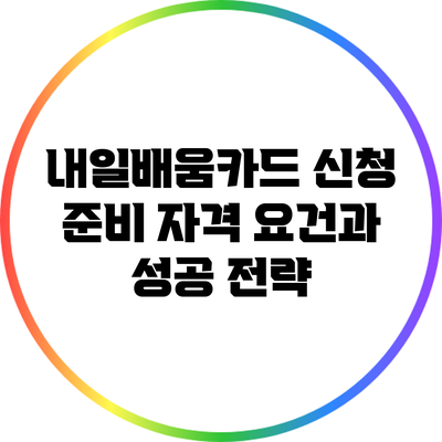 내일배움카드 신청 준비: 자격 요건과 성공 전략