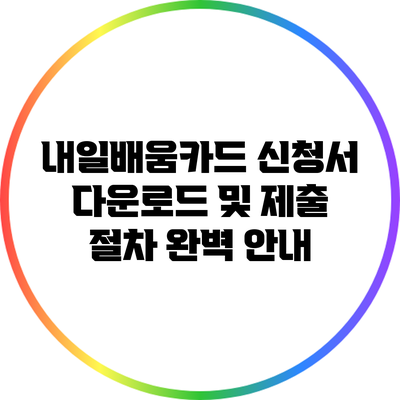 내일배움카드 신청서 다운로드 및 제출 절차 완벽 안내