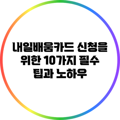 내일배움카드 신청을 위한 10가지 필수 팁과 노하우