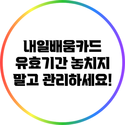 내일배움카드 유효기간: 놓치지 말고 관리하세요!