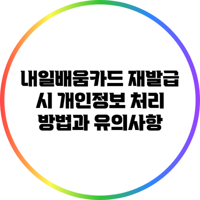 내일배움카드 재발급 시 개인정보 처리 방법과 유의사항