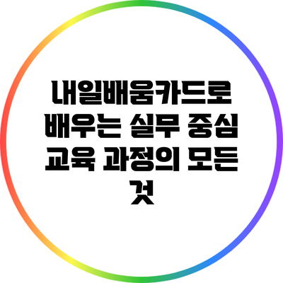 내일배움카드로 배우는 실무 중심 교육 과정의 모든 것