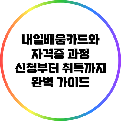 내일배움카드와 자격증 과정: 신청부터 취득까지 완벽 가이드