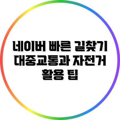 네이버 빠른 길찾기: 대중교통과 자전거 활용 팁