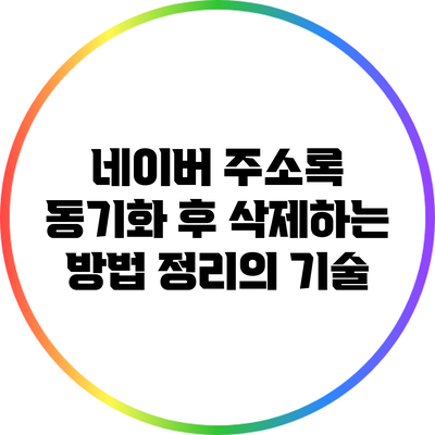 네이버 주소록 동기화 후 삭제하는 방법: 정리의 기술