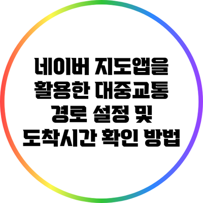 네이버 지도앱을 활용한 대중교통 경로 설정 및 도착시간 확인 방법