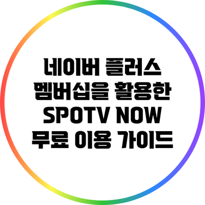 네이버 플러스 멤버십을 활용한 SPOTV NOW 무료 이용 가이드
