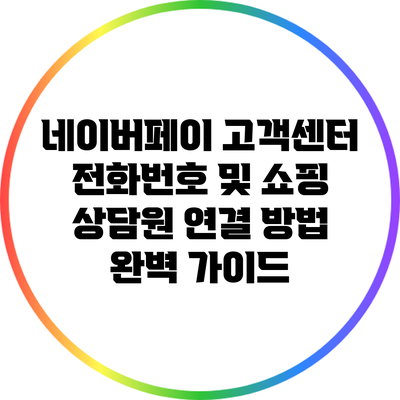 네이버페이 고객센터 전화번호 및 쇼핑 상담원 연결 방법 완벽 가이드