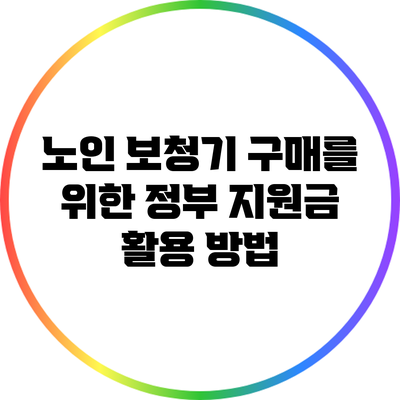 노인 보청기 구매를 위한 정부 지원금 활용 방법