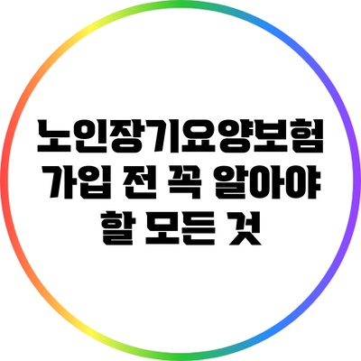 노인장기요양보험 가입 전 꼭 알아야 할 모든 것