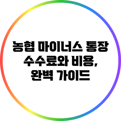 농협 마이너스 통장 수수료와 비용, 완벽 가이드