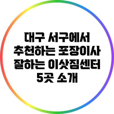 대구 서구에서 추천하는 포장이사 잘하는 이삿짐센터 5곳 소개