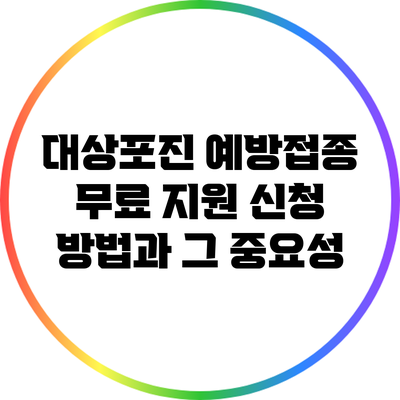 대상포진 예방접종 무료 지원 신청 방법과 그 중요성