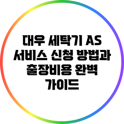 대우 세탁기 A/S 서비스 신청 방법과 출장비용 완벽 가이드