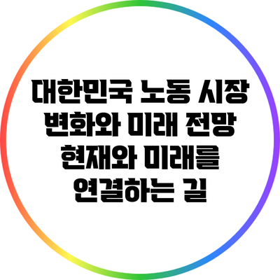 대한민국 노동 시장 변화와 미래 전망: 현재와 미래를 연결하는 길