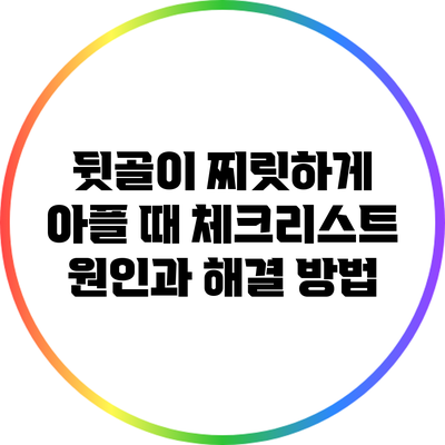뒷골이 찌릿하게 아플 때 체크리스트: 원인과 해결 방법