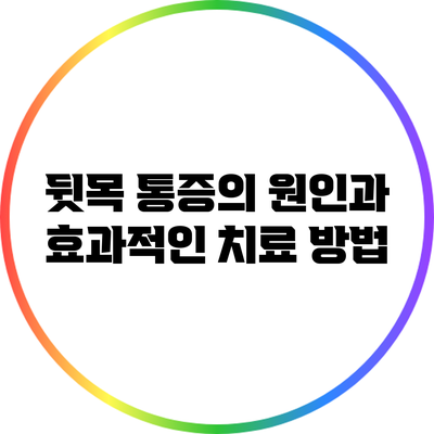 뒷목 통증의 원인과 효과적인 치료 방법