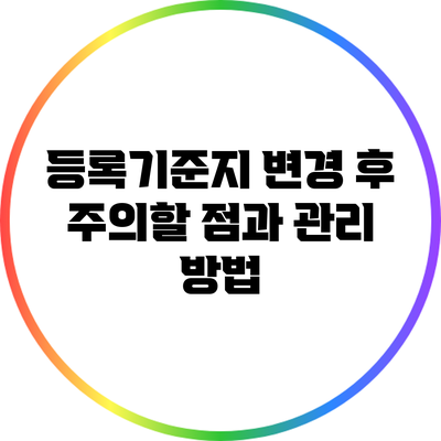 등록기준지 변경 후 주의할 점과 관리 방법
