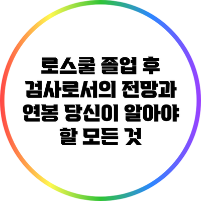 로스쿨 졸업 후 검사로서의 전망과 연봉: 당신이 알아야 할 모든 것