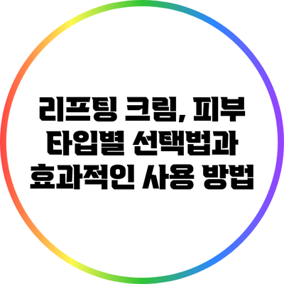 리프팅 크림, 피부 타입별 선택법과 효과적인 사용 방법