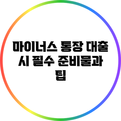 마이너스 통장 대출 시 필수 준비물과 팁