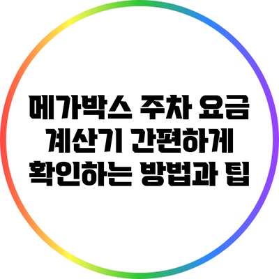 메가박스 주차 요금 계산기: 간편하게 확인하는 방법과 팁