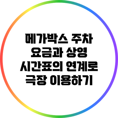 메가박스 주차 요금과 상영 시간표의 연계로 극장 이용하기