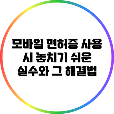 모바일 면허증 사용 시 놓치기 쉬운 실수와 그 해결법