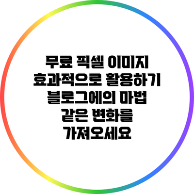 무료 픽셀 이미지 효과적으로 활용하기: 블로그에의 마법 같은 변화를 가져오세요