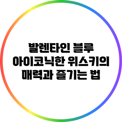 발렌타인 블루: 아이코닉한 위스키의 매력과 즐기는 법