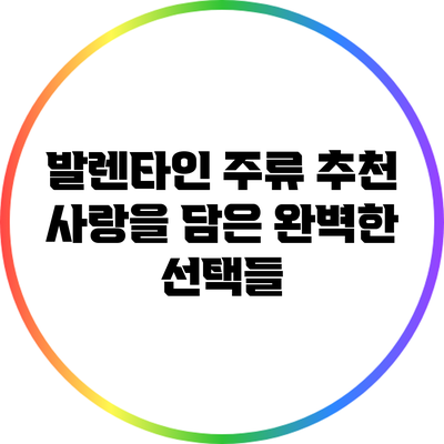 발렌타인 주류 추천: 사랑을 담은 완벽한 선택들