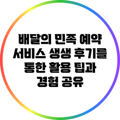 배달의 민족 예약 서비스 생생 후기를 통한 활용 팁과 경험 공유