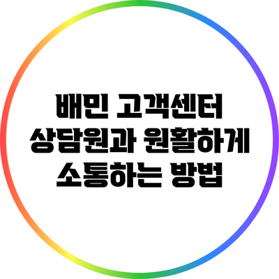 배민 고객센터 상담원과 원활하게 소통하는 방법